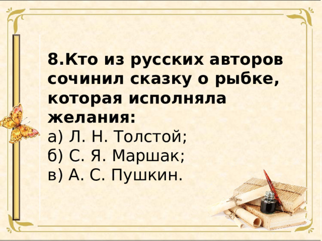 8.Кто из русских авторов сочинил сказку о рыбке, которая исполняла желания: а) Л. Н. Толстой; б) С. Я. Маршак; в) А. С. Пушкин. 