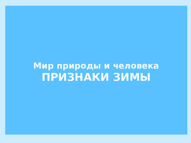    Мир природы и человека  ПРИЗНАКИ ЗИМЫ      