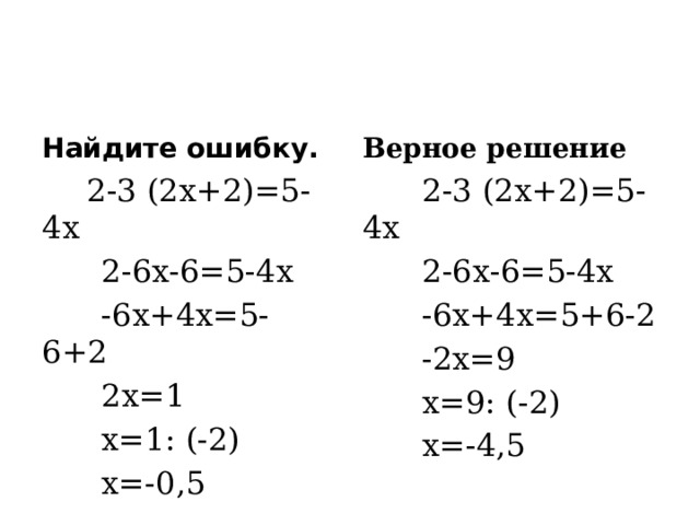 Верное решение Найдите ошибку.  2-3 (2х+2)=5-4х  2-3 (2х+2)=5-4х  2-6х-6=5-4х  2-6х-6=5-4х  -6х+4х=5- 6+2  -6х+4х=5+6-2  2х=1  -2х=9  х=1: (-2)  х=9: (-2)  х=-0,5  х=-4,5 