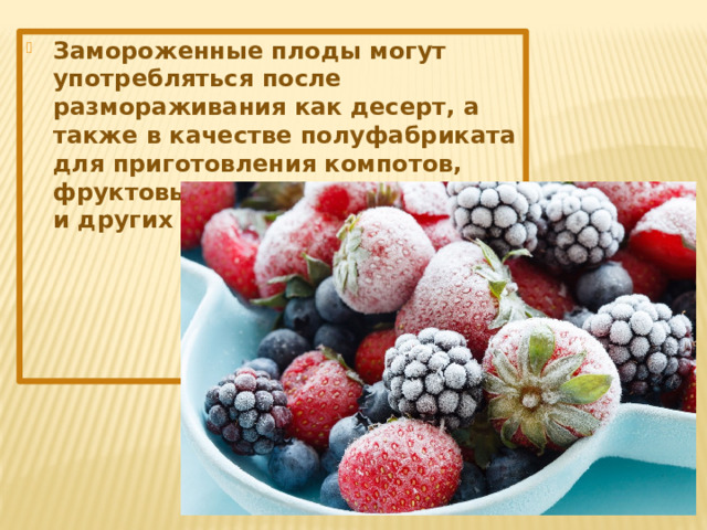 Замороженные плоды могут употребляться после размораживания как десерт, а также в качестве полуфабриката для приготовления компотов, фруктовых салатов, мороженого и других сладких блюд. 