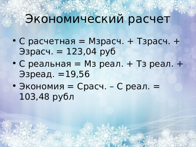 Экономический расчет С расчетная = Мзрасч. + Тзрасч. + Эзрасч. = 123,04 руб С реальная = Мз реал. + Тз реал. + Эзреад. =19,56 Экономия = Срасч. – С реал. = 103,48 рубл 