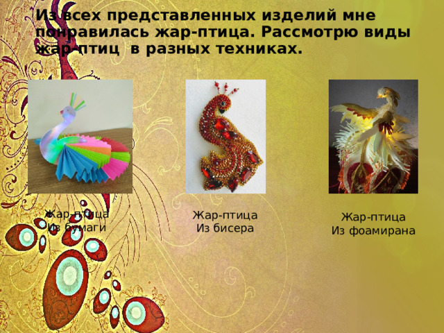 Из всех представленных изделий мне понравилась жар-птица. Рассмотрю виды жар-птиц в разных техниках. Жар-птица Из бисера Жар-птица Из бумаги Жар-птица Из фоамирана 