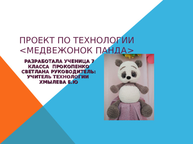 ПРОЕКТ ПО ТЕХНОЛОГИИ     РАЗРАБОТАЛА УЧЕНИЦА 7 КЛАССА ПРОКОПЕНКО СВЕТЛАНА РУКОВОДИТЕЛЬ: УЧИТЕЛЬ ТЕХНОЛОГИИ ХМЫЛЕВА Е.Ю 