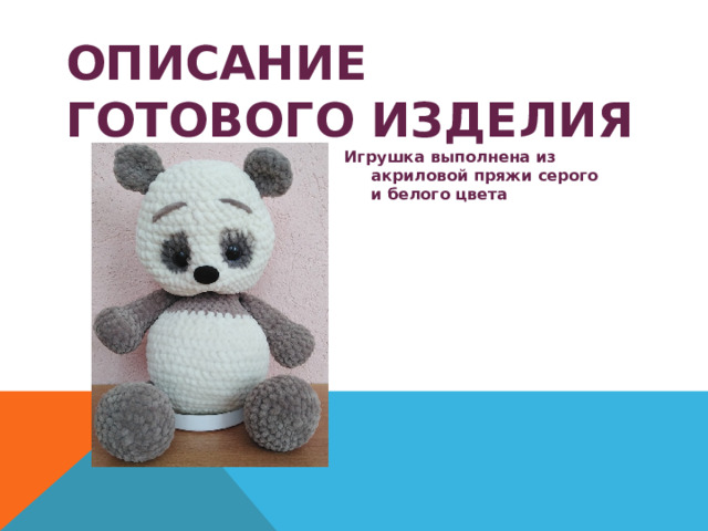 ОПИСАНИЕ ГОТОВОГО ИЗДЕЛИЯ Игрушка выполнена из акриловой пряжи серого и белого цвета 