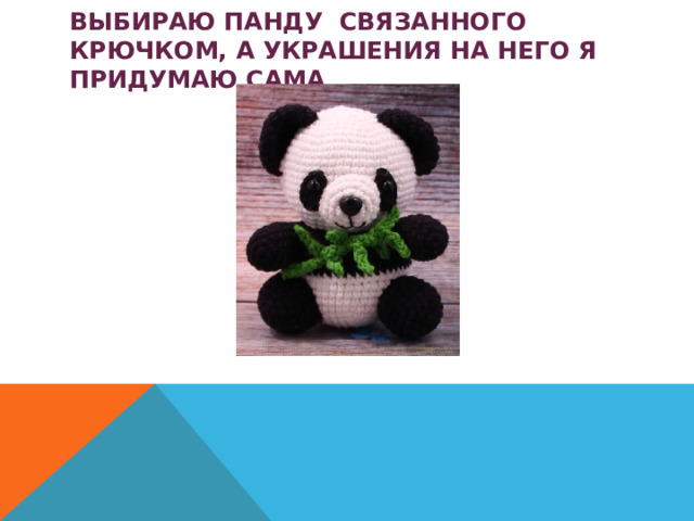 ВЫБИРАЮ ПАНДУ СВЯЗАННОГО КРЮЧКОМ, А УКРАШЕНИЯ НА НЕГО Я ПРИДУМАЮ САМА 