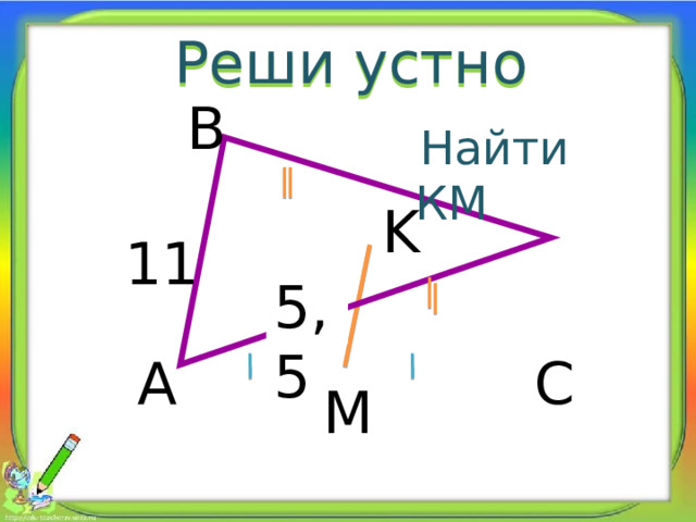 Реши устно B  Найти КМ K 11 5,5 ? A C M 
