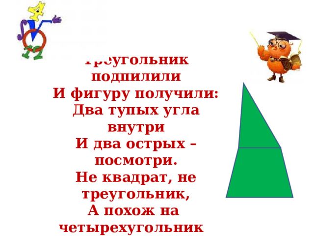 Треугольник подпилили  И фигуру получили:  Два тупых угла внутри  И два острых – посмотри.  Не квадрат, не треугольник,  А похож на четырехугольник Какой - ? 