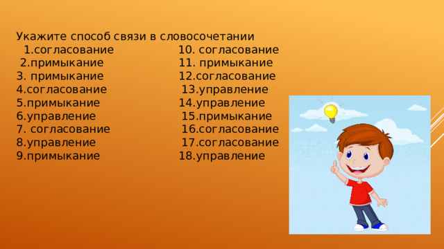 Укажите способ связи в словосочетании   1.согласование 10. согласование   2.примыкание 11. примыкание 3. примыкание 12.согласование 4.согласование                13.управление 5.примыкание             14.управление 6.управление                     15.примыкание 7. согласование                    16.согласование 8.управление                 17.согласование 9.примыкание                18.управление 