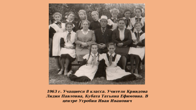 1963 г. Учащиеся 8 класса. Учителя Кривдова Лидия Павловна, Кубата Татьяна Ефимовна. В центре Утробин Иван Иванович 