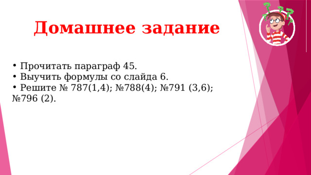 Домашнее задание  Прочитать параграф 45.  Выучить формулы со слайда 6.  Решите № 787(1,4); №788(4); №791 (3,6); №796 (2). 