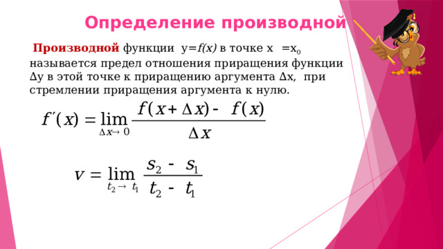 Определение производной  Производной  функции y= f(x) в точке x  =x 0 называется предел отношения приращения функции ∆y в этой точке к приращению аргумента ∆x, при стремлении приращения аргумента к нулю. 