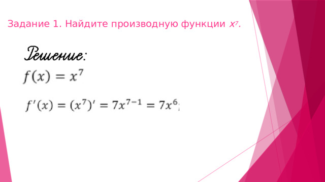 Задание 1. Найдите производную функции х 7 .   