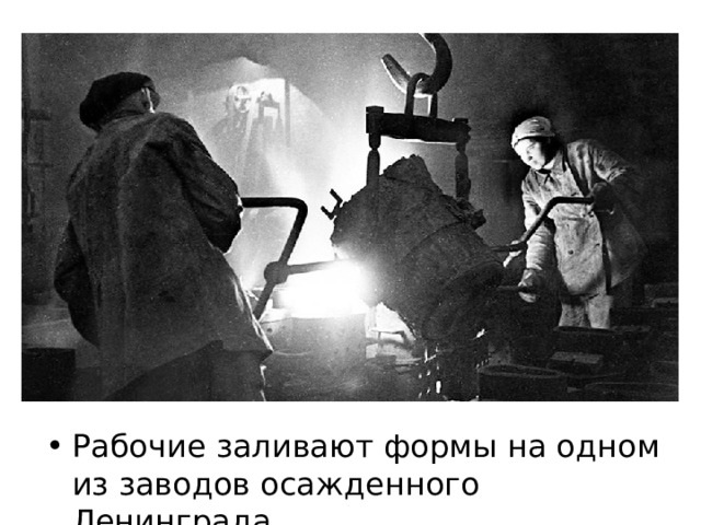 Рабочие  Рабочие заливают формы на одном из заводов осажденного Ленинграда 