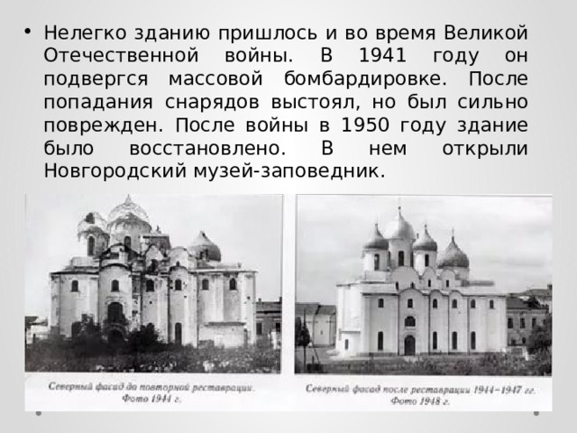 Нелегко зданию пришлось и во время Великой Отечественной войны. В 1941 году он подвергся массовой бомбардировке. После попадания снарядов выстоял, но был сильно поврежден. После войны в 1950 году здание было восстановлено. В нем открыли Новгородский музей-заповедник. 