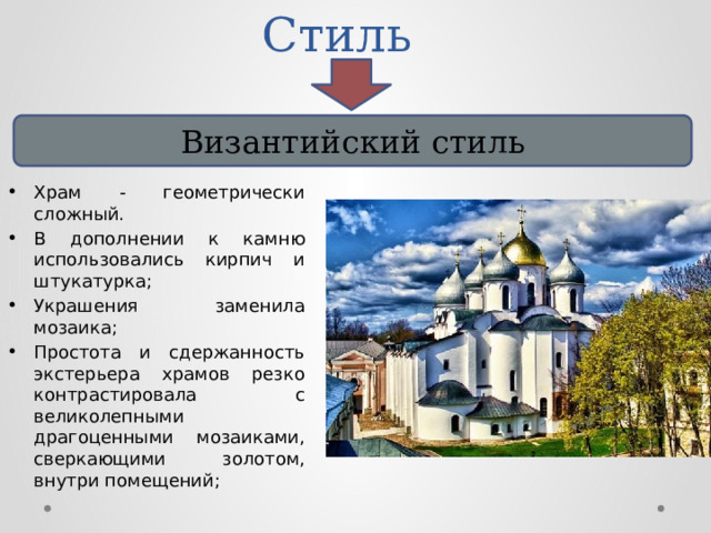Стиль  Византийский стиль Храм - геометрически сложный. В дополнении к камню использовались кирпич и штукатурка; Украшения заменила мозаика; Простота и сдержанность экстерьера храмов резко контрастировала с великолепными драгоценными мозаиками, сверкающими золотом, внутри помещений; 