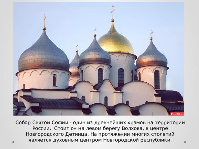 Собор Святой Софии - один из древнейших храмов на территории России. Стоит он на левом берегу Волхова, в центре Новгородского Детинца. На протяжении многих столетий является духовным центром Новгородской республики. 