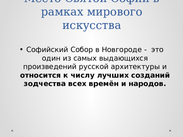 Место Святой Софии в рамках мирового искусства Софийский Собор в Новгороде - это один из самых выдающихся произведений русской архитектуры и относится к числу лучших созданий зодчества всех времён и народов. 