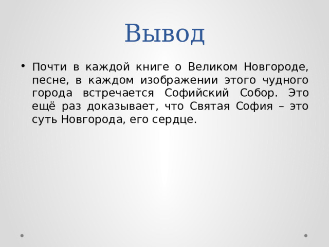 Вывод Почти в каждой книге о Великом Новгороде, песне, в каждом изображении этого чудного города встречается Софийский Собор. Это ещё раз доказывает, что Святая София – это суть Новгорода, его сердце. 