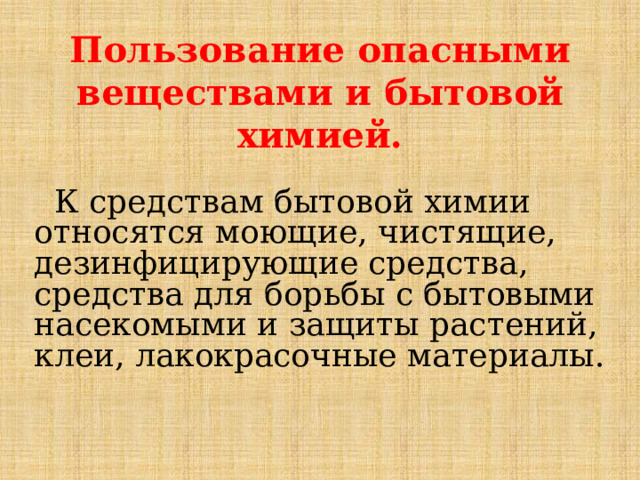 Пользование опасными веществами и бытовой химией.  К средствам бытовой химии относятся моющие, чистящие, дезинфицирующие средства, средства для борьбы с бытовыми насекомыми и защиты растений, клеи, лакокрасочные материалы. 