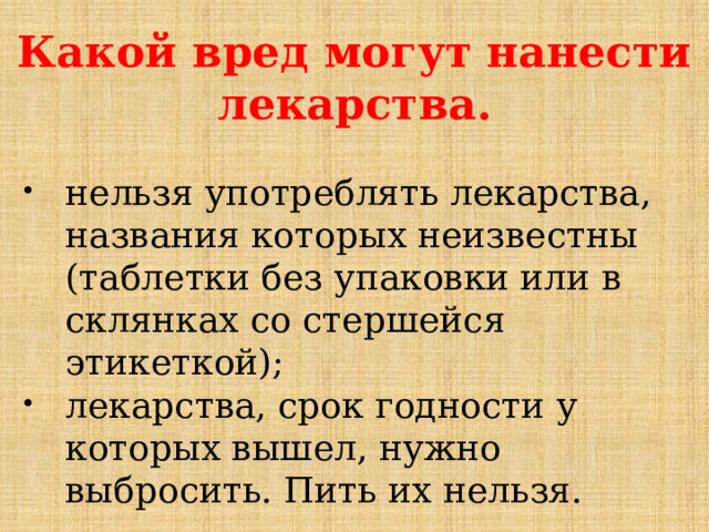 Какой вред могут нанести лекарства. нельзя употреблять лекарства, названия которых неизвестны (таблетки без упаковки или в склянках со стершейся этикеткой); лекарства, срок годности у которых вышел, нужно выбросить. Пить их нельзя. 