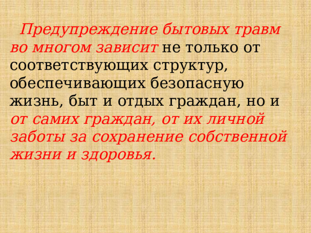  Предупреждение бытовых травм во многом зависит не только от соответствующих структур, обеспечивающих безопасную жизнь, быт и отдых граждан, но и от самих граждан, от их личной заботы за сохранение собственной жизни и здоровья. 