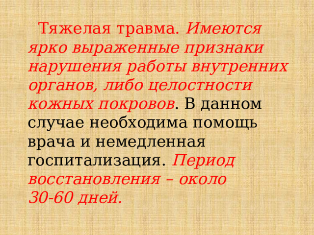  Тяжелая травма. Имеются ярко выраженные признаки нарушения работы внутренних органов, либо целостности кожных покровов . В данном случае необходима помощь врача и немедленная госпитализация. Период восстановления – около 30-60 дней. 