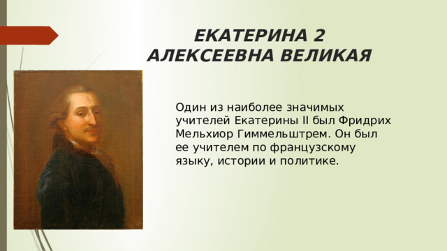 ЕКАТЕРИНА 2  АЛЕКСЕЕВНА ВЕЛИКАЯ Один из наиболее значимых учителей Екатерины II был Фридрих Мельхиор Гиммельштрем. Он был ее учителем по французскому языку, истории и политике. 