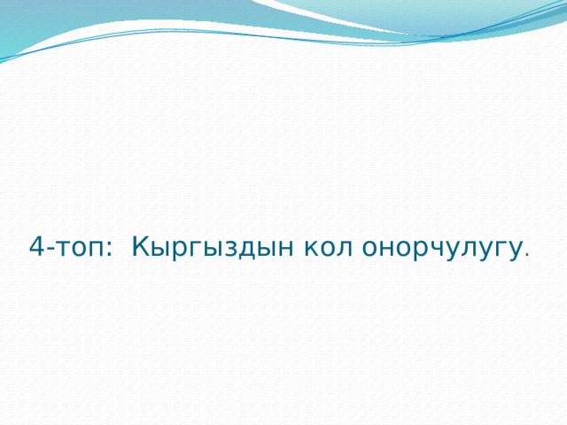        4-топ: Кыргыздын кол онорчулугу . 