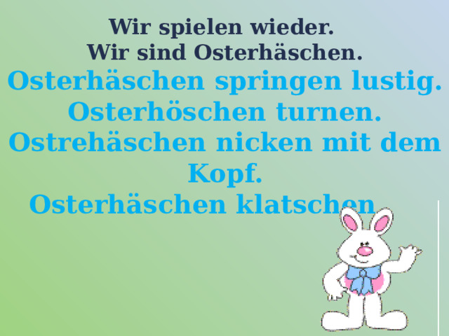 Wir spielen wieder.  Wir sind Osterhäschen.  Osterhäschen springen lustig.  Osterhöschen turnen.  Ostrehäschen nicken mit dem Kopf.  Osterhäschen klatschen. 