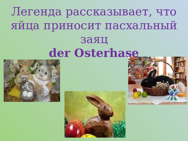 Легенда рассказывает, что яйца приносит пасхальный заяц  der Osterhase 