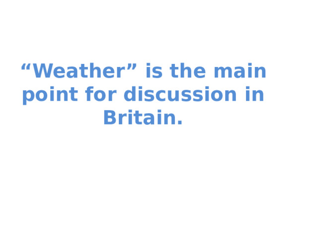 “ Weather” is the main point for discussion in Britain. 