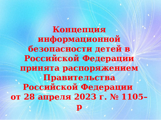 Концепция информационной безопасности детей в Российской Федерации принята распоряжением Правительства Российской Федерации от 28 апреля 2023 г. № 1105–р 