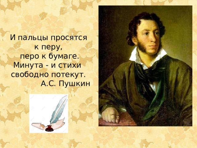 И пальцы просятся к перу,  перо к бумаге.  Минута - и стихи свободно потекут. А.С. Пушкин     