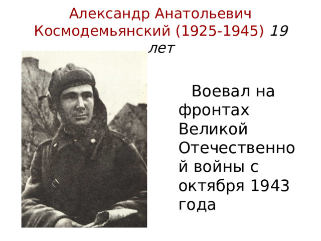 Александр Анатольевич Космодемьянский (1925-1945) 19  лет  Воевал на фронтах Великой Отечественной войны с октября 1943 года 