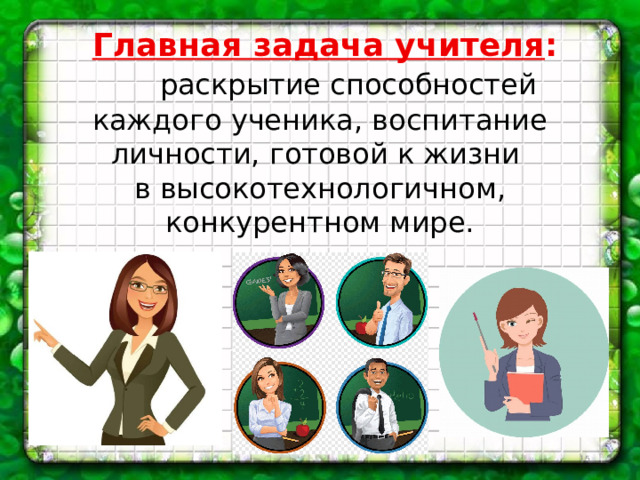 Главная задача учителя :  раскрытие способностей каждого ученика, воспитание личности, готовой к жизни в высокотехнологичном, конкурентном мире.  