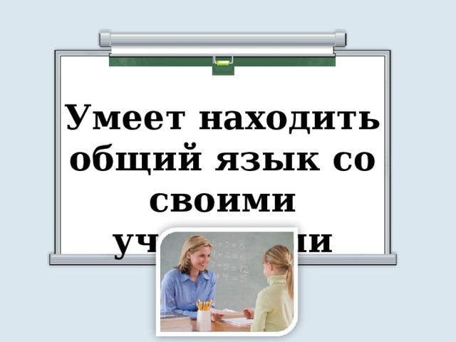 Умеет находить общий язык со своими учениками 