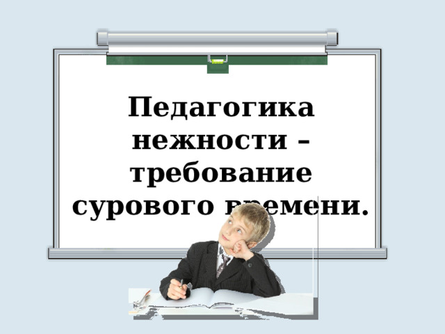 Педагогика нежности – требование сурового времени. 