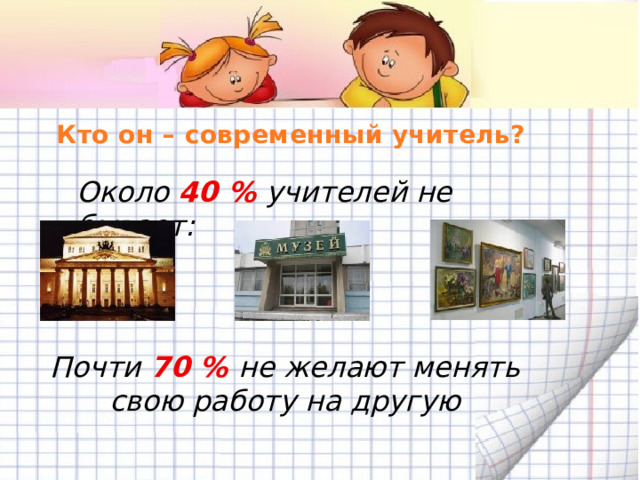 Кто он – современный учитель? Около 40 % учителей не бывает: Почти 70 % не желают менять свою работу на другую 