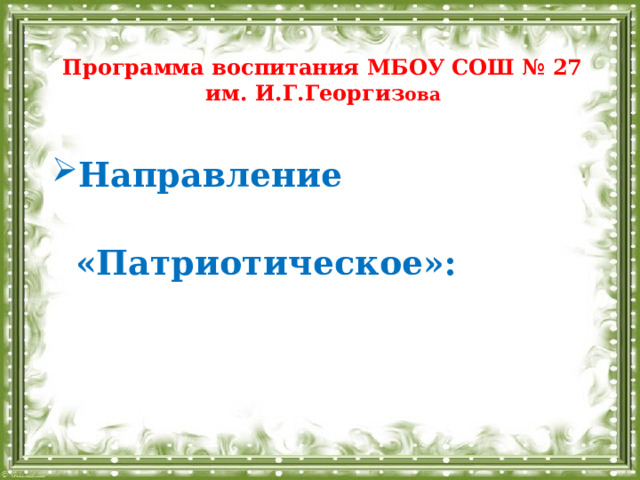 Программа воспитания МБОУ СОШ № 27  им. И.Г.Георгиз ова  Направление  «Патриотическое»:     