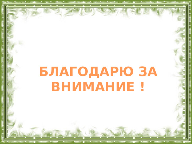 БЛАГОДАРЮ ЗА ВНИМАНИЕ !  