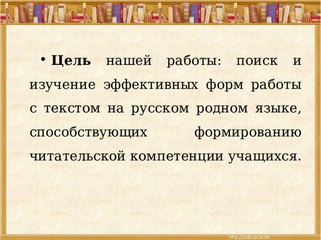 Цель нашей работы: поиск и изучение эффективных форм работы с текстом на русском родном языке, способствующих формированию читательской компетенции учащихся. 
