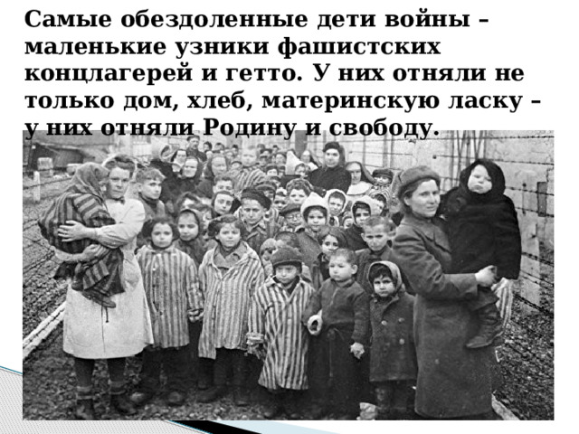 Самые обездоленные дети войны – маленькие узники фашистских концлагерей и гетто. У них отняли не только дом, хлеб, материнскую ласку – у них отняли Родину и свободу. 