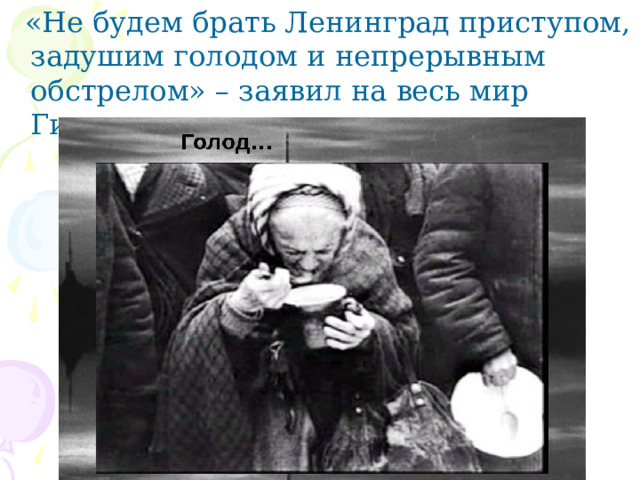 «Не будем брать Ленинград приступом, задушим голодом и непрерывным обстрелом» – заявил на весь мир Гитлер.  