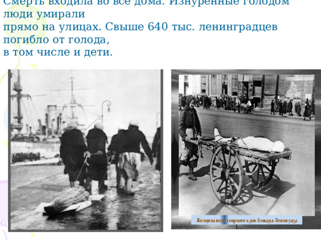Смерть входила во все дома. Изнуренные голодом люди умирали прямо на улицах. Свыше 640 тыс. ленинградцев погибло от голода, в том числе и дети. 