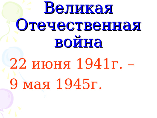 Великая Отечественная война 22 июня 1941г. – 9 мая 1945г. 