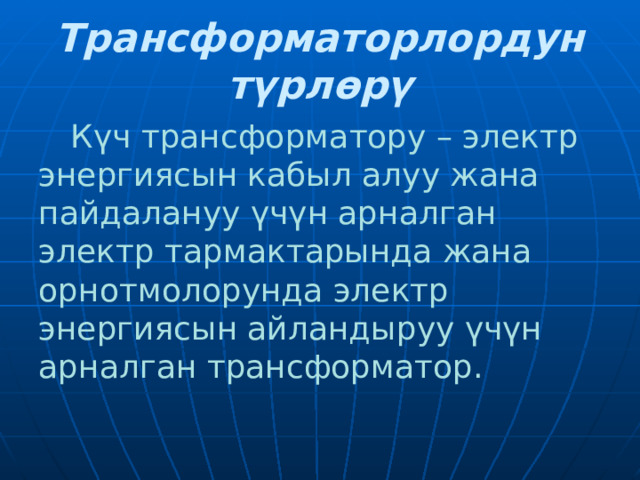 Трансформаторлордун түрлөрү  Күч трансформатору – электр энергиясын кабыл алуу жана пайдалануу үчүн арналган электр тармактарында жана орнотмолорунда электр энергиясын айландыруу үчүн арналган трансформатор.  