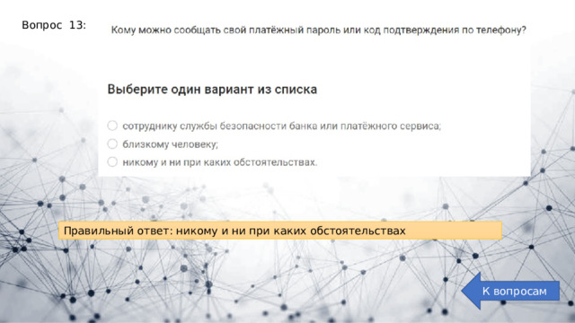 Вопрос 13: Правильный ответ: никому и ни при каких обстоятельствах К вопросам 