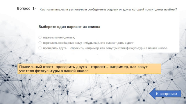 Вопрос 14: Правильный ответ: проверить друга – спросить, например, как зовут учителя физкультуры в вашей школе К вопросам 