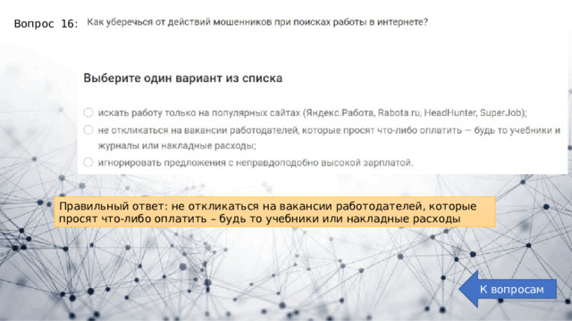 Вопрос 16: Правильный ответ: не откликаться на вакансии работодателей, которые просят что-либо оплатить – будь то учебники или накладные расходы К вопросам 