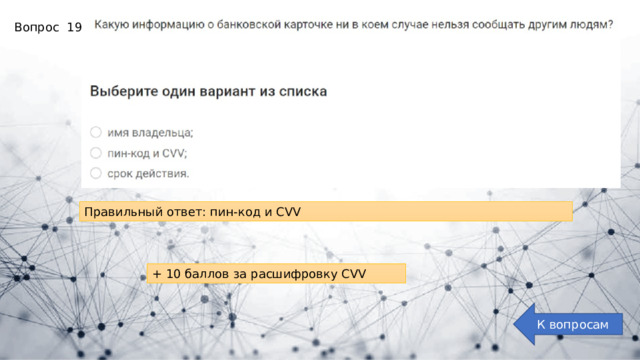 Вопрос 19: Правильный ответ: пин-код и CVV + 10 баллов за расшифровку CVV К вопросам 